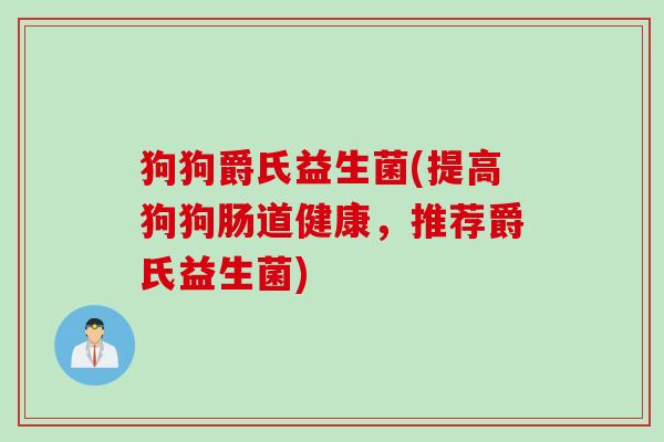 狗狗爵氏益生菌(提高狗狗肠道健康，推荐爵氏益生菌)