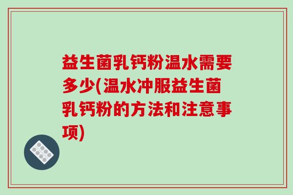 益生菌乳钙粉温水需要多少(温水冲服益生菌乳钙粉的方法和注意事项)