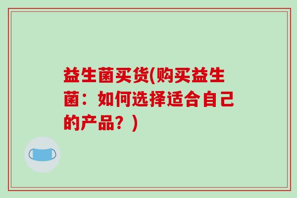 益生菌买货(购买益生菌：如何选择适合自己的产品？)