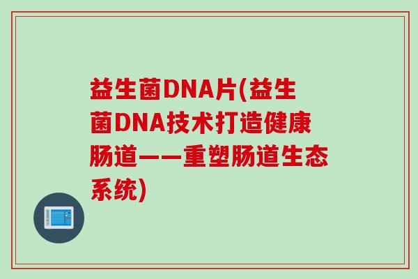 益生菌DNA片(益生菌DNA技术打造健康肠道——重塑肠道生态系统)