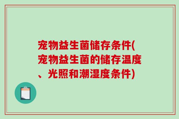 宠物益生菌储存条件(宠物益生菌的储存温度、光照和潮湿度条件)