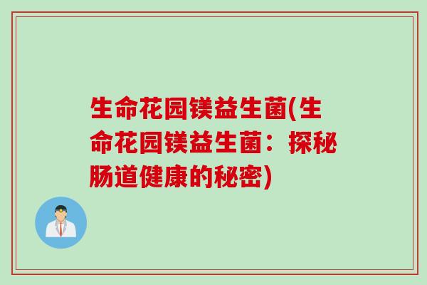 生命花园镁益生菌(生命花园镁益生菌：探秘肠道健康的秘密)