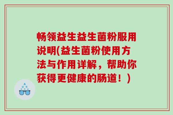 畅领益生益生菌粉服用说明(益生菌粉使用方法与作用详解，帮助你获得更健康的肠道！)