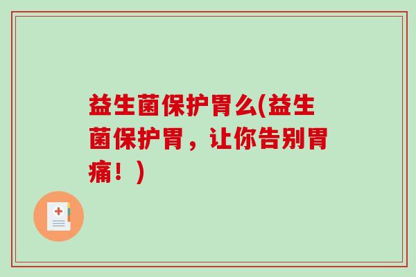 益生菌保护胃么(益生菌保护胃，让你告别胃痛！)