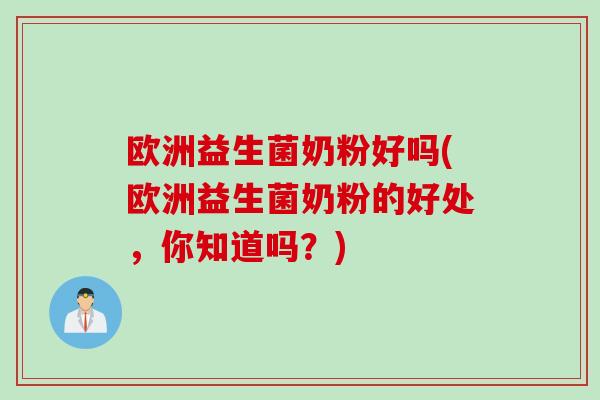 欧洲益生菌奶粉好吗(欧洲益生菌奶粉的好处，你知道吗？)