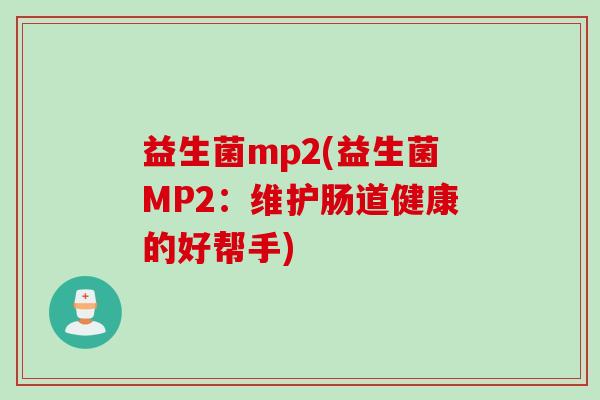 益生菌mp2(益生菌MP2：维护肠道健康的好帮手)