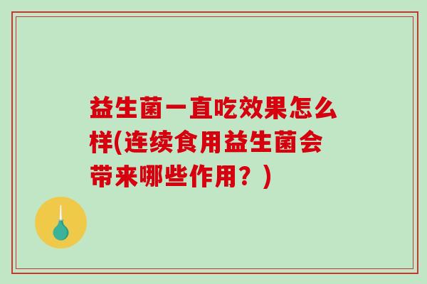 益生菌一直吃效果怎么样(连续食用益生菌会带来哪些作用？)