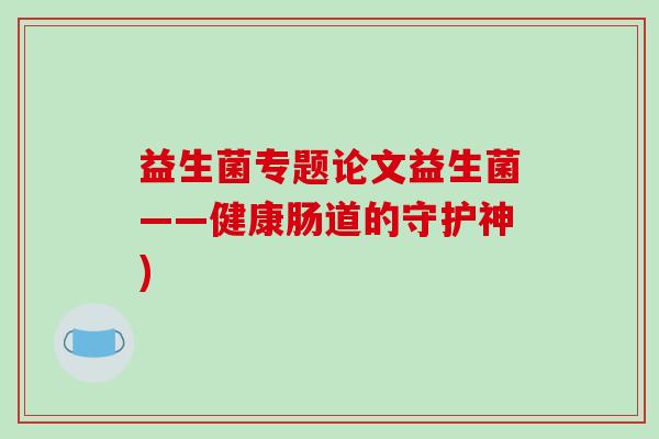 益生菌专题论文益生菌——健康肠道的守护神)