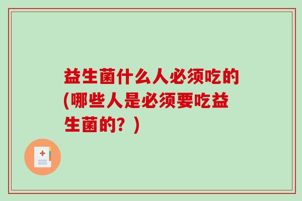益生菌什么人必须吃的(哪些人是必须要吃益生菌的？)