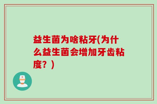 益生菌为啥粘牙(为什么益生菌会增加牙齿粘度？)