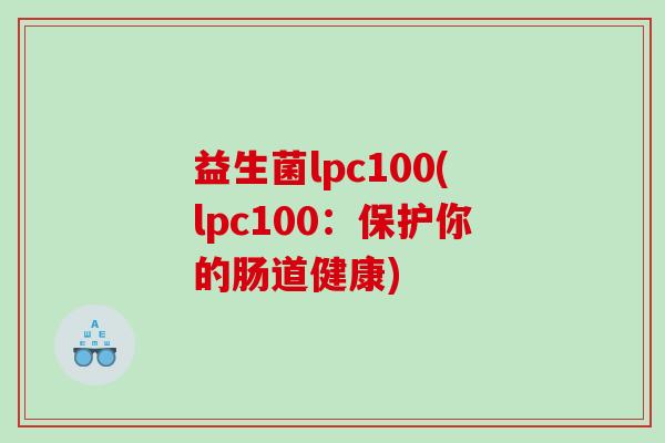 益生菌lpc100(lpc100：保护你的肠道健康)