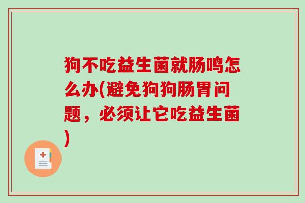 狗不吃益生菌就肠鸣怎么办(避免狗狗肠胃问题，必须让它吃益生菌)