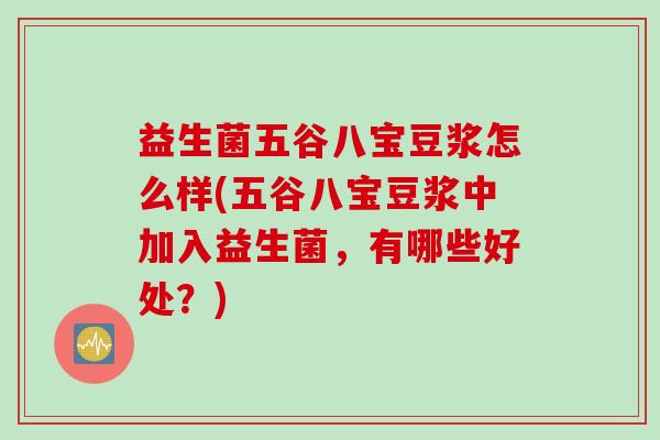 益生菌五谷八宝豆浆怎么样(五谷八宝豆浆中加入益生菌，有哪些好处？)