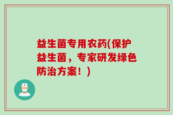 益生菌专用农药(保护益生菌，专家研发绿色防治方案！)