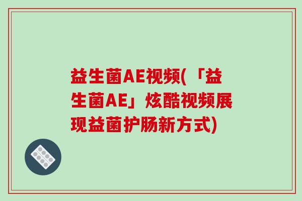 益生菌AE视频(「益生菌AE」炫酷视频展现益菌护肠新方式)