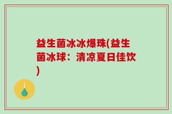 益生菌冰冰爆珠(益生菌冰球：清凉夏日佳饮)