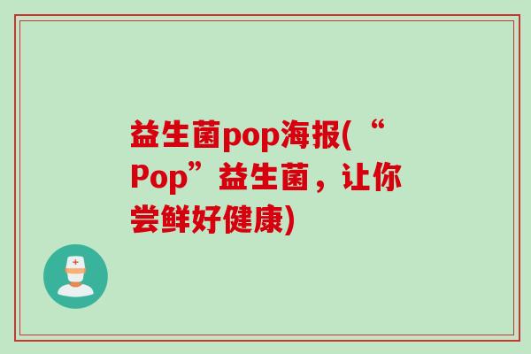 益生菌pop海报(“Pop”益生菌，让你尝鲜好健康)