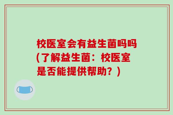 校医室会有益生菌吗吗(了解益生菌：校医室是否能提供帮助？)