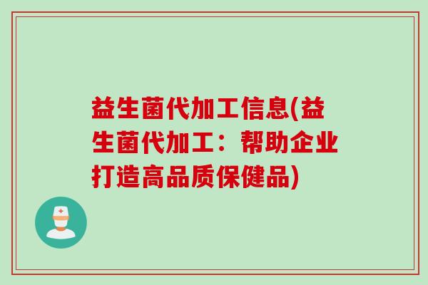 益生菌代加工信息(益生菌代加工:帮助企业打造高品质保健品) 益生菌代加工信息(益生菌代加工:帮助企业打造高品质保健品)