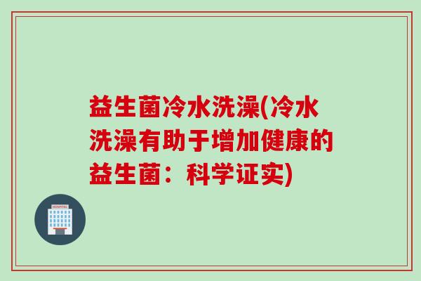 益生菌冷水洗澡(冷水洗澡有助于增加健康的益生菌：科学证实)