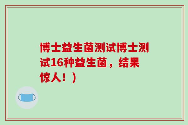博士益生菌测试博士测试16种益生菌，结果惊人！)