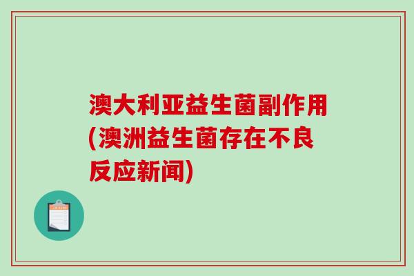 澳大利亚益生菌副作用(澳洲益生菌存在不良反应新闻)
