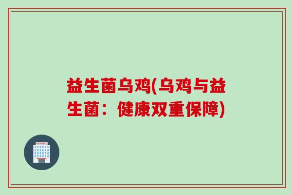 益生菌乌鸡(乌鸡与益生菌：健康双重保障)