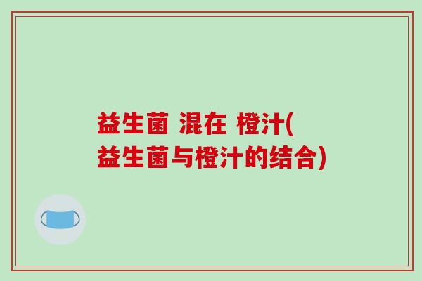 益生菌 混在 橙汁(益生菌与橙汁的结合)