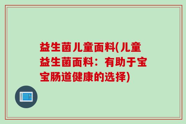 益生菌儿童面料(儿童益生菌面料：有助于宝宝肠道健康的选择)