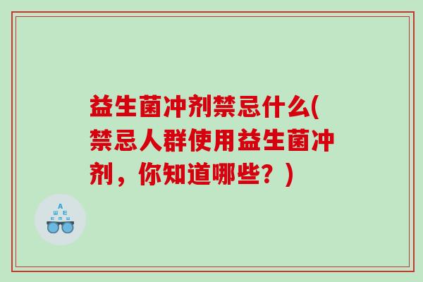 益生菌冲剂禁忌什么(禁忌人群使用益生菌冲剂，你知道哪些？)