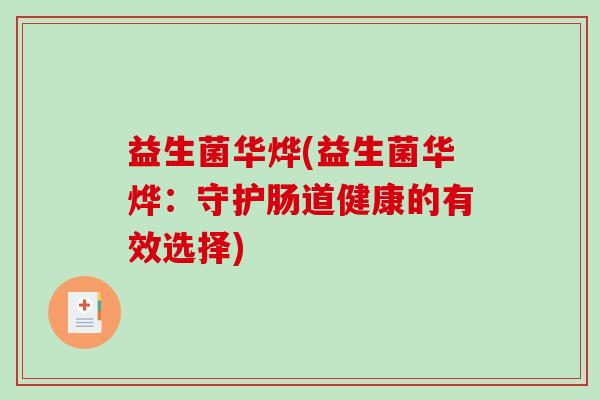益生菌华烨(益生菌华烨：守护肠道健康的有效选择)