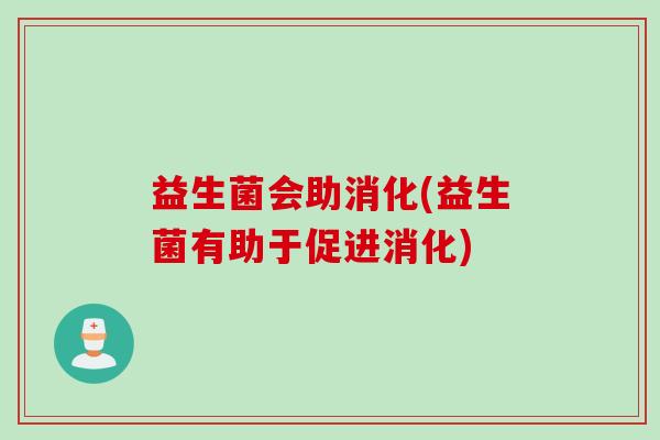益生菌会助消化(益生菌有助于促进消化)