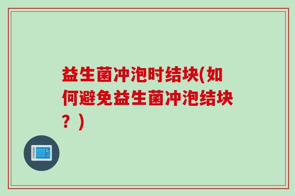 益生菌冲泡时结块(如何避免益生菌冲泡结块？)