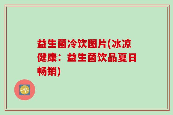益生菌冷饮图片(冰凉健康：益生菌饮品夏日畅销)