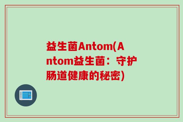 益生菌Antom(Antom益生菌：守护肠道健康的秘密)