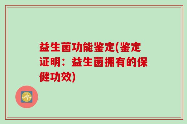 益生菌功能鉴定(鉴定证明：益生菌拥有的保健功效)