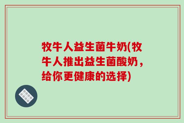 牧牛人益生菌牛奶(牧牛人推出益生菌酸奶，给你更健康的选择)