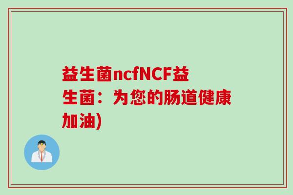 益生菌ncfNCF益生菌：为您的肠道健康加油)