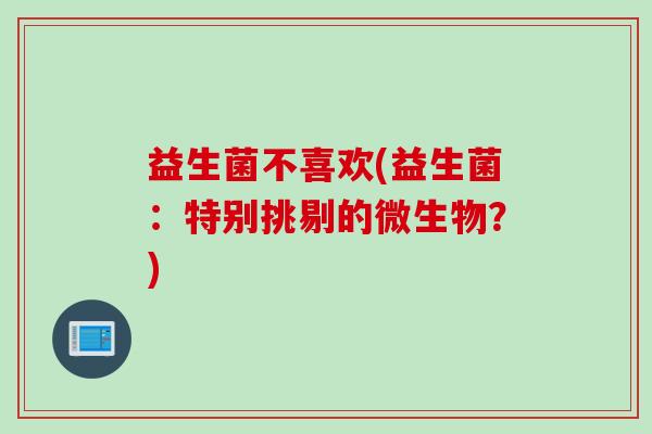 益生菌不喜欢(益生菌：特别挑剔的微生物？)