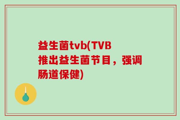 益生菌tvb(TVB推出益生菌节目，强调肠道保健)