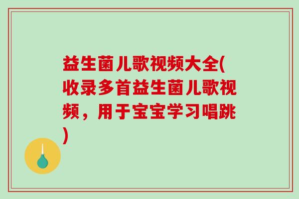 益生菌儿歌视频大全(收录多首益生菌儿歌视频，用于宝宝学习唱跳)