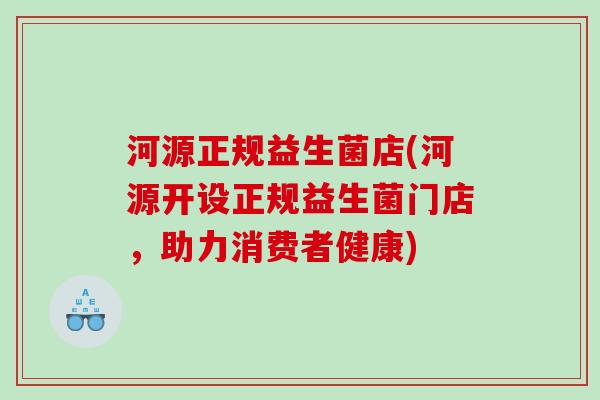 河源正规益生菌店(河源开设正规益生菌门店，助力消费者健康)