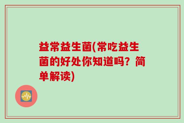 益常益生菌(常吃益生菌的好处你知道吗？简单解读)
