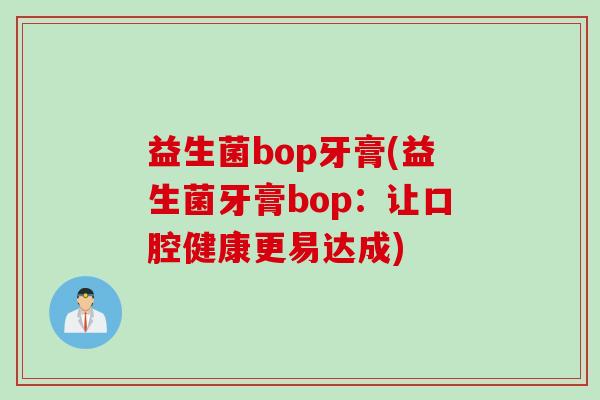 益生菌bop牙膏(益生菌牙膏bop：让口腔健康更易达成)