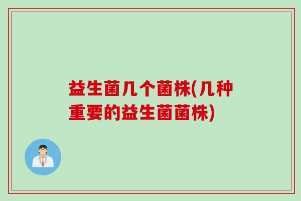益生菌几个菌株(几种重要的益生菌菌株)