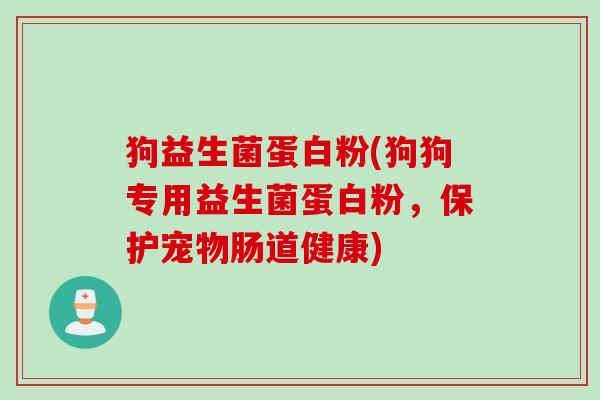 狗益生菌蛋白粉(狗狗专用益生菌蛋白粉，保护宠物肠道健康)