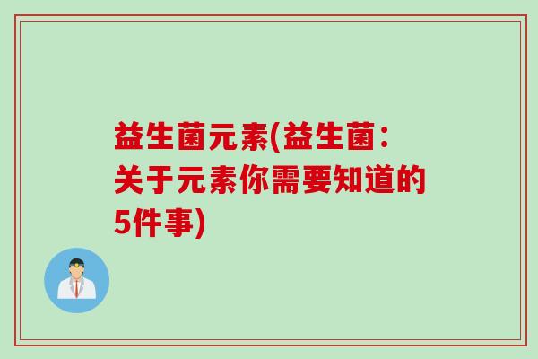 益生菌元素(益生菌：关于元素你需要知道的5件事)