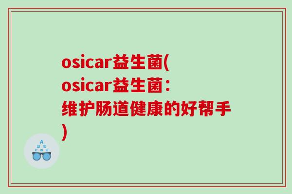 osicar益生菌(osicar益生菌：维护肠道健康的好帮手)