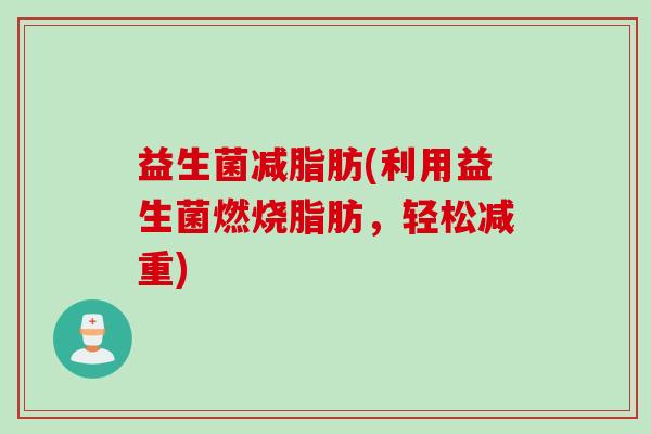 益生菌减脂肪(利用益生菌燃烧脂肪，轻松减重)