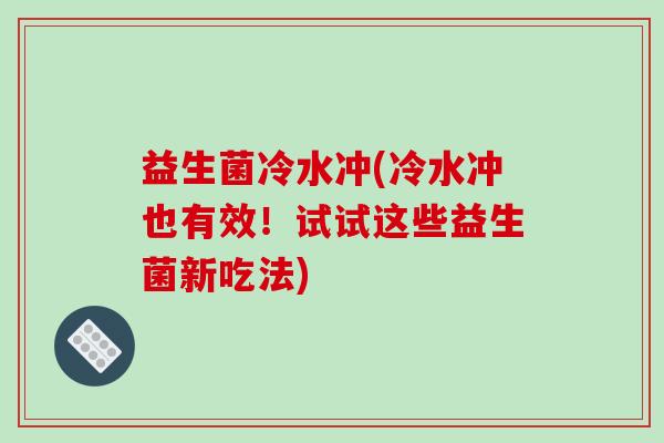 益生菌冷水冲(冷水冲也有效！试试这些益生菌新吃法)